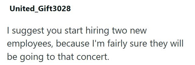 United_Gift3028 I suggest you start hiring two new employees, because I'm fairly sure they will be going to that concert.