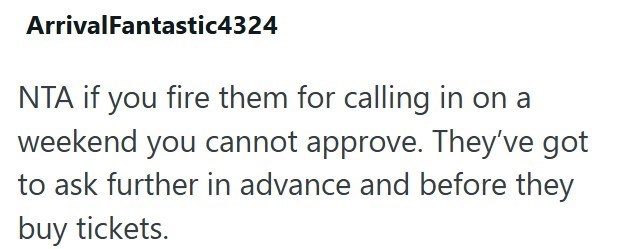 ArrivalFantastic4324 NTA if you fire them for calling in on a weekend you cannot approve. They've got to ask further in advance and before they buy tickets.