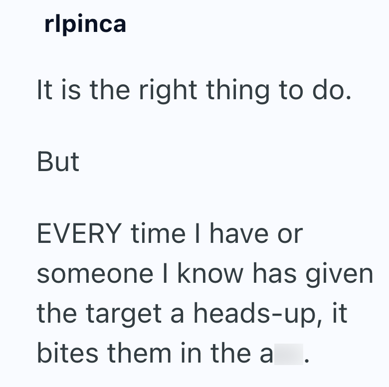 rlpinca It is the right thing to do. But EVERY time I have or someone I know has given the target a heads-up, it bites them in the a