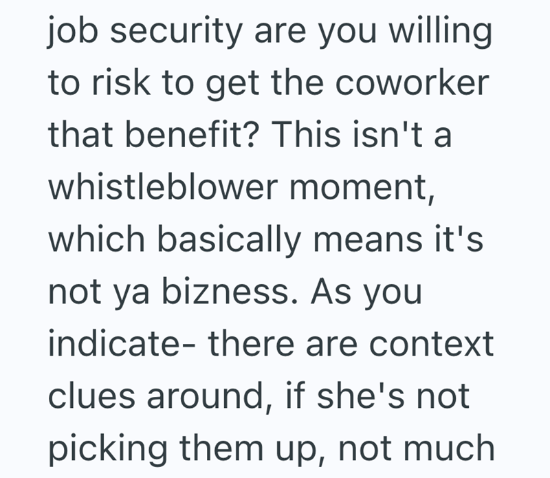 job security are you willing to risk to get the coworker that benefit? This isn't a whistleblower moment, which basically means it's not ya bizness. As you indicate- there are context clues around, if she's not picking them up, not much