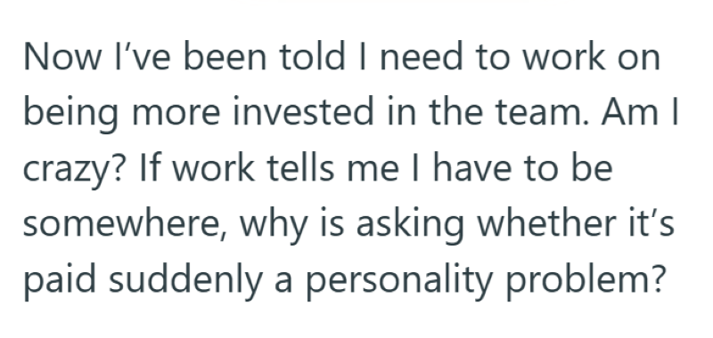 Now I've been told I need to work on being more invested in the team. Am I crazy? If work tells me I have to be somewhere, why is asking whether it's paid suddenly a personality problem?