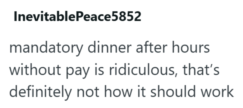 InevitablePeace5852 mandatory dinner after hours without pay is ridiculous, that's definitely not how it should work