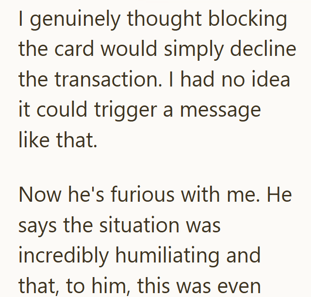 I genuinely thought blocking the card would simply decline the transaction. I had no idea it could trigger a message like that. Now he's furious with me. He says the situation was incredibly humiliating and that, to him, this was even