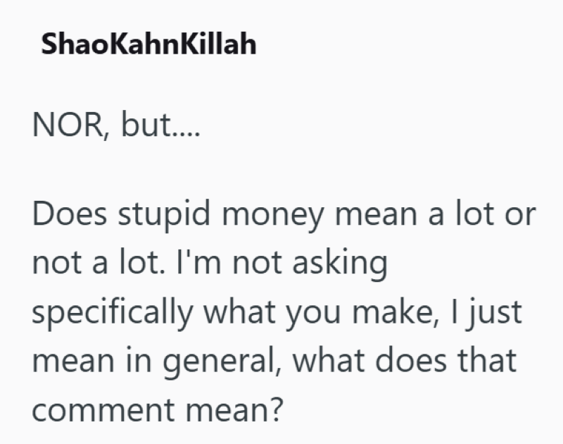 Shao KahnKillah NOR, but.... Does stupid money mean a lot or not a lot. I'm not asking specifically what you make, I just mean in general, what does that comment mean?