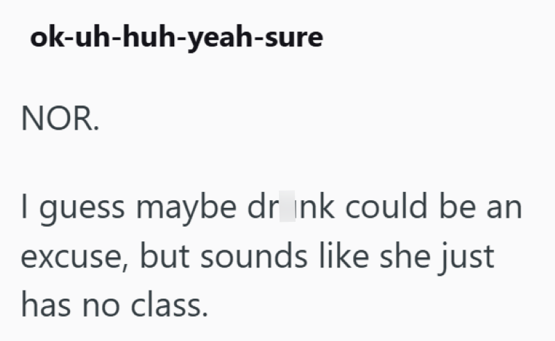 ok-uh-huh-yeah-sure NOR. I guess maybe drink could be an excuse, but sounds like she just has no class.