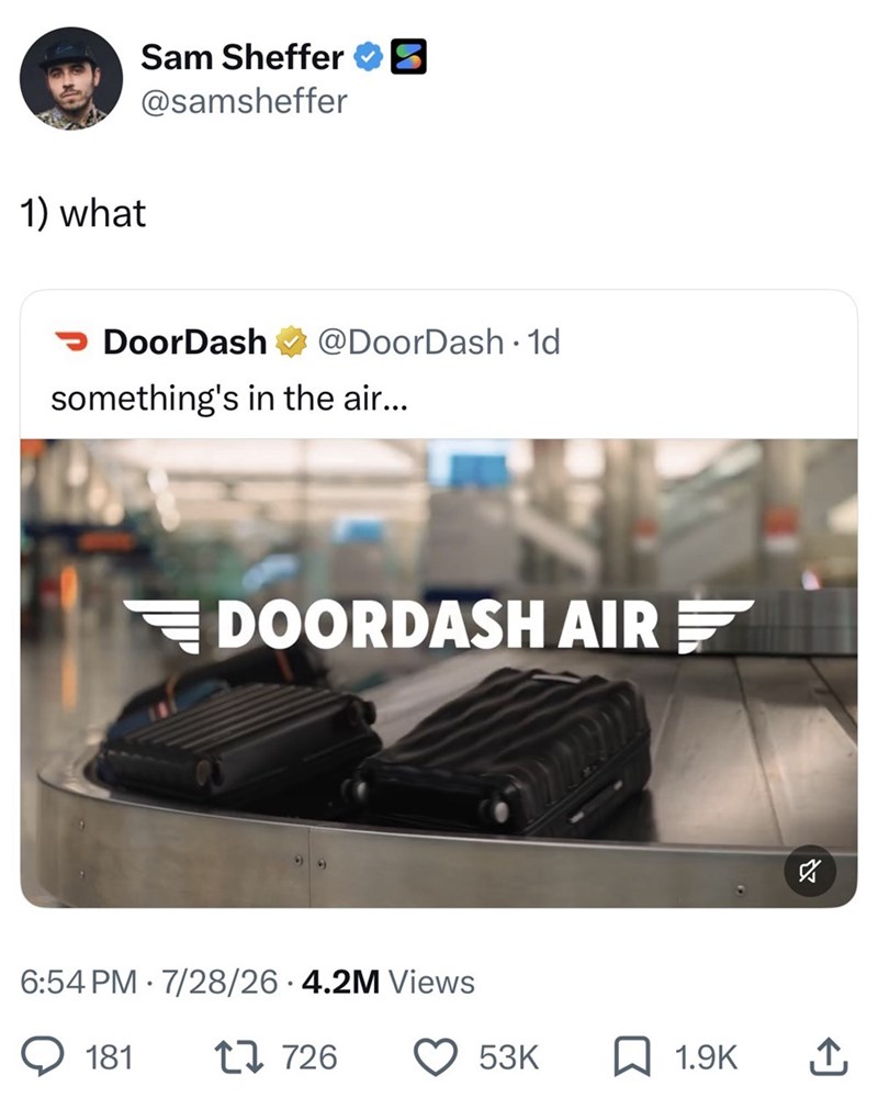 1) what Sam Sheffer @samsheffer DoorDash @DoorDash • 1d something's in the air... DOORDASH AIR 6:54 PM 7/28/26.4.2M Views 181 1726 ☑ 53K ☐ 1.9K ↑