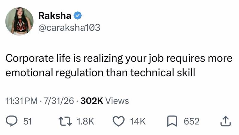 Raksha @caraksha103 Corporate life is realizing your job requires more emotional regulation than technical skill 11:31 PM 7/31/26 302K Views • 51 11.8K 14K 652 ↑