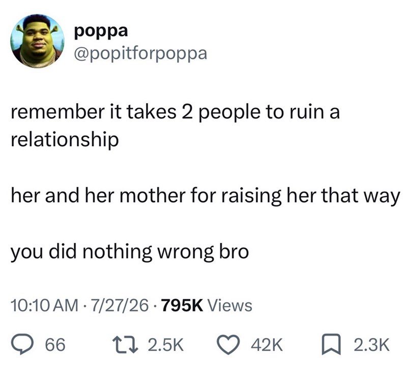 poppa @popitforpoppa remember it takes 2 people to ruin a relationship her and her mother for raising her that way you did nothing wrong bro 10:10 AM 7/27/26.795K Views 66 12.5K 42K ☐ 2.3K