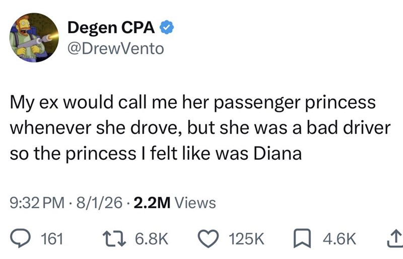 Degen CPA ❤ @DrewVento My ex would call me her passenger princess whenever she drove, but she was a bad driver so the princess I felt like was Diana 9:32 PM 8/1/26 2.2M Views 161 17 6.8K 125K 4.6K