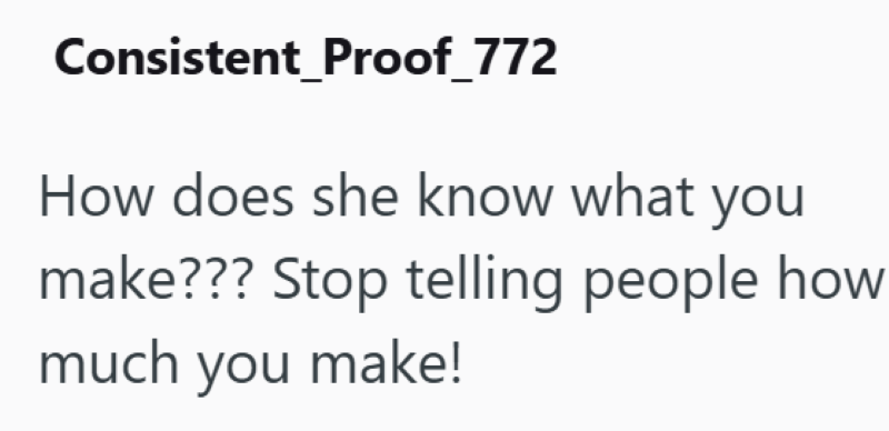 Consistent_Proof_772 How does she know what you make??? Stop telling people how much you make!