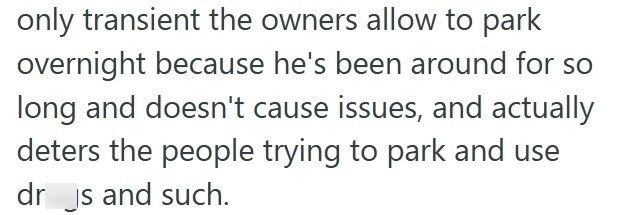 only transient the owners allow to park overnight because he's been around for so long and doesn't cause issues, and actually deters the people trying to park and use dr js and such.