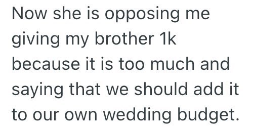 Now she is opposing me giving my brother 1k because it is too much and saying that we should add it to our own wedding budget.