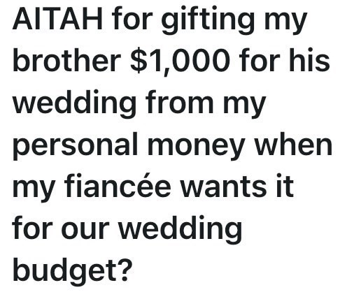 AITAH for gifting my brother $1,000 for his wedding from my personal money when my fiancée wants it for our wedding budget?