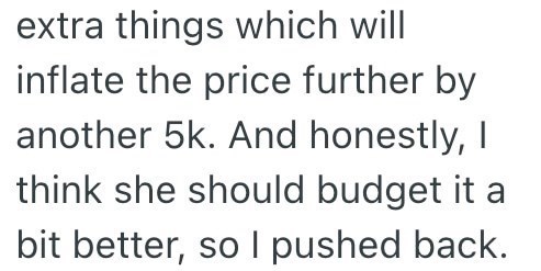 extra things which will inflate the price further by another 5k. And honestly, I think she should budget it a bit better, so I pushed back.