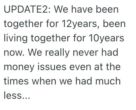 UPDATE2: We have been together for 12years, been living together for 10years now. We really never had money issues even at the times when we had much less...