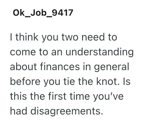 Ok_Job_9417 I think you two need to come to an understanding about finances in general before you tie the knot. Is this the first time you've had disagreements.