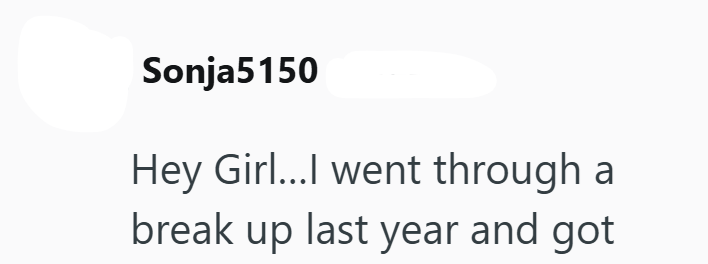 Sonja5150 Hey Girl...I went through a break up last year and got