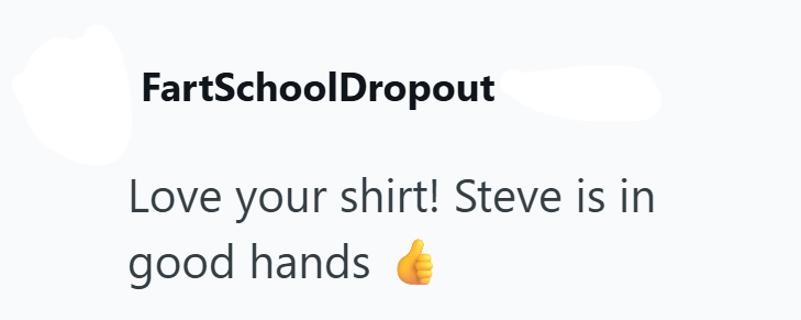 FartSchoolDropout Love your shirt! Steve is in good hands