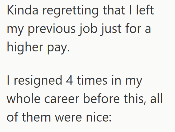 Kinda regretting that I left my previous job just for a higher pay. I resigned 4 times in my whole career before this, all of them were nice: