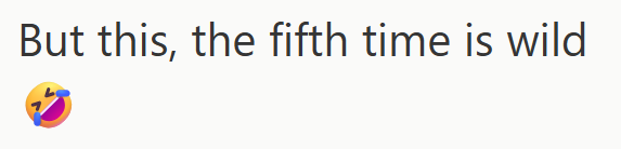 But this, the fifth time is wild