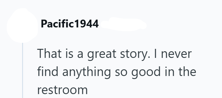 Pacific1944 That is a great story. I never find anything so good in the restroom