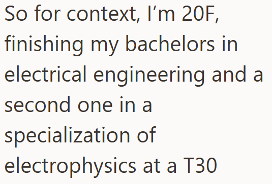 So for context, I'm 20F, finishing my bachelors in electrical engineering and a second one in a specialization of electrophysics at a T30