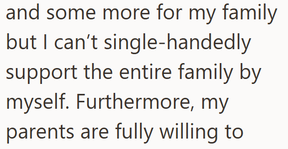 and some more for my family but I can't single-handedly support the entire family by myself. Furthermore, my parents are fully willing to