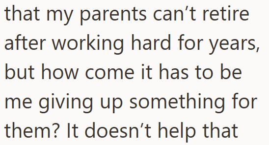 that my parents can't retire after working hard for years, but how come it has to be me giving up something for them? It doesn't help that
