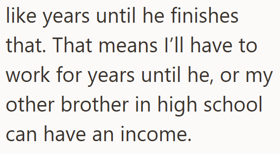 like years until he finishes that. That means I'll have to work for years until he, or my other brother in high school can have an income.