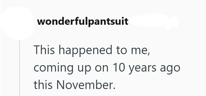 wonderfulpantsuit This happened to me, coming up on 10 years ago this November.