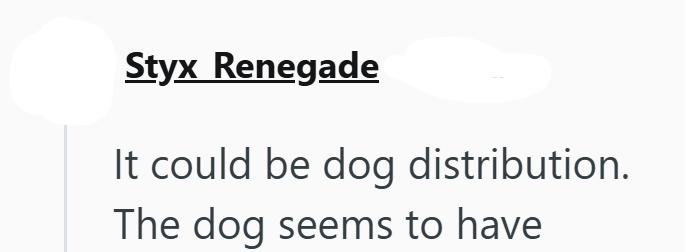 Styx Renegade It could be dog distribution. The dog seems to have