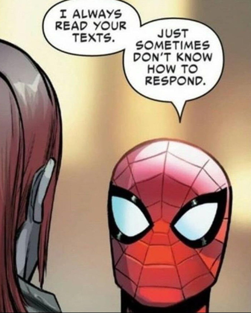 I ALWAYS READ YOUR TEXTS. JUST SOMETIMES DON'T KNOW HOW TO RESPOND.