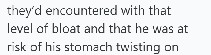 they'd encountered with that level of bloat and that he was at risk of his stomach twisting on