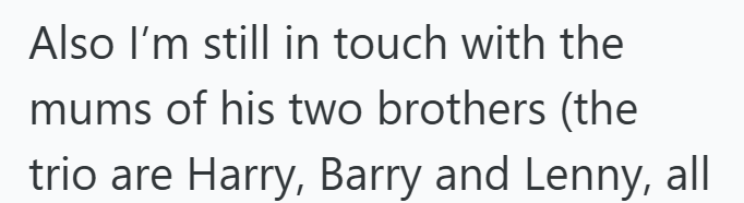Also I'm still in touch with the mums of his two brothers (the trio are Harry, Barry and Lenny, all