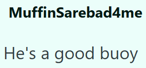 MuffinSarebad4me He's a good buoy