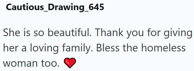Cautious_Drawing_645 She is so beautiful. Thank you for giving her a loving family. Bless the homeless woman too.