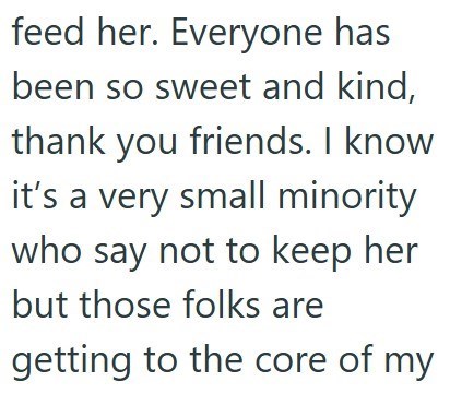 feed her. Everyone has been so sweet and kind, thank you friends. I know it's a very small minority who say not to keep her but those folks are getting to the core of my