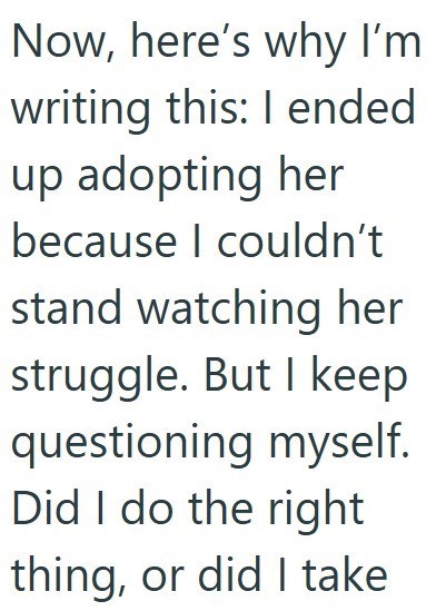 Now, here's why I'm writing this: I ended up adopting her because I couldn't stand watching her struggle. But I keep questioning myself. Did I do the right thing, or did I take