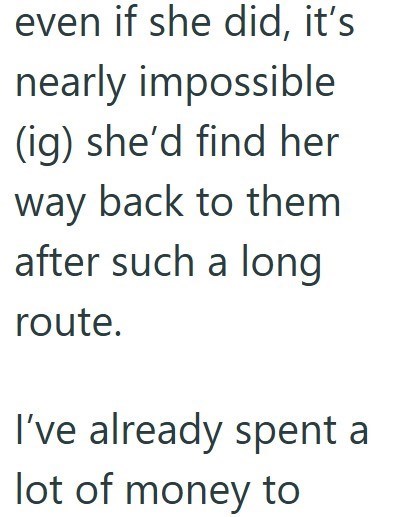 even if she did, it's nearly impossible (ig) she'd find her way back to them after such a long route. I've already spent a lot of money to