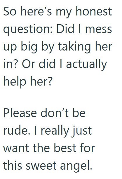 So here's my honest question: Did I mess up big by taking her in? Or did I actually help her? Please don't be rude. I really just want the best for this sweet angel.