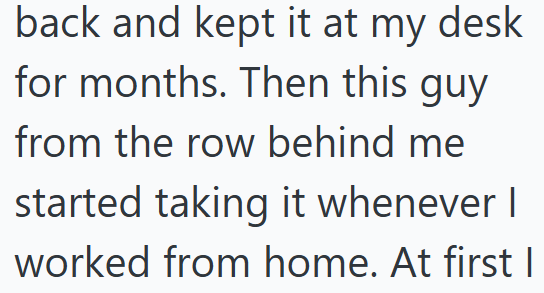 back and kept it at my desk for months. Then this guy from the row behind me started taking it whenever I worked from home. At first I