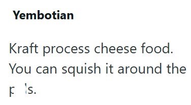 Yembotian Kraft process cheese food. You can squish it around the F s.