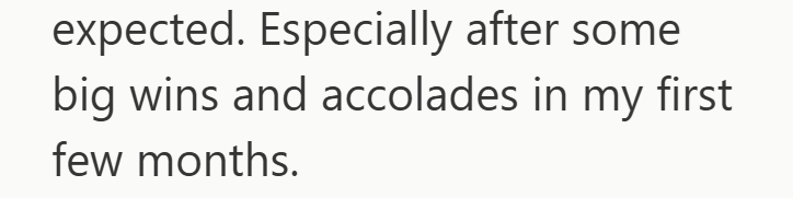 expected. Especially after some big wins and accolades in my first few months.