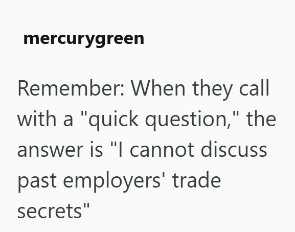 mercurygreen Remember: When they call with a "quick question," the answer is "I cannot discuss past employers' trade secrets"