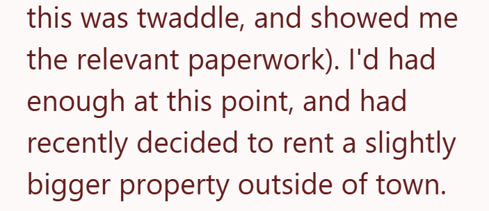 this was twaddle, and showed me the relevant paperwork). I'd had enough at this point, and had recently decided to rent a slightly bigger property outside of town.