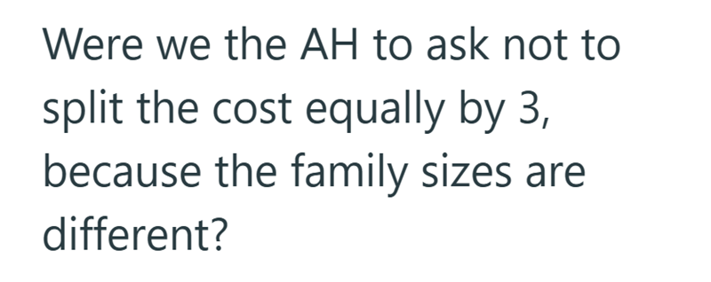 Were we the AH to ask not to split the cost equally by 3, because the family sizes are different?