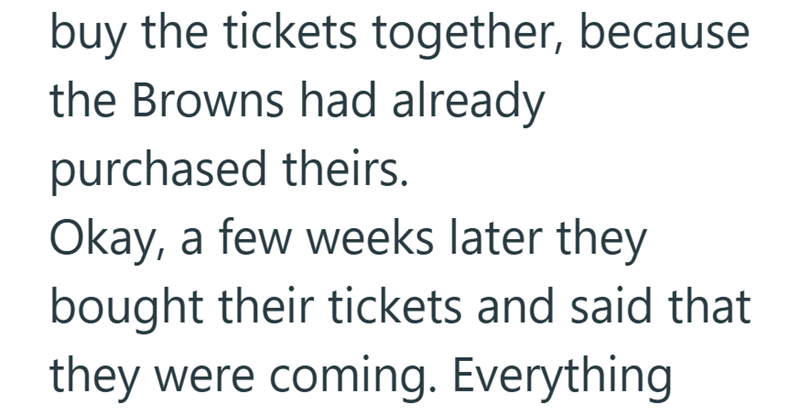 buy the tickets together, because the Browns had already purchased theirs. Okay, a few weeks later they bought their tickets and said that they were coming. Everything
