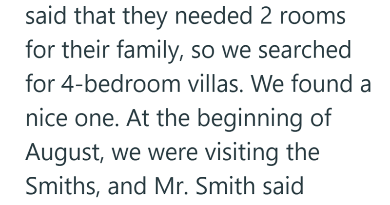 said that they needed 2 rooms. for their family, so we searched for 4-bedroom villas. We found a nice one. At the beginning of August, we were visiting the Smiths, and Mr. Smith said