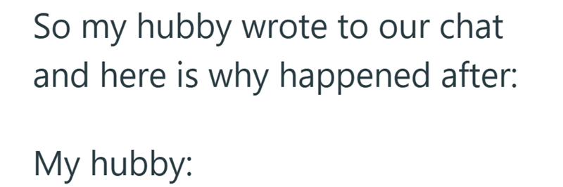 So my hubby wrote to our chat and here is why happened after: My hubby: