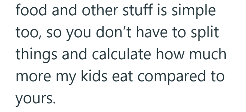 food and other stuff is simple too, so you don't have to split things and calculate how much more my kids eat compared to yours.